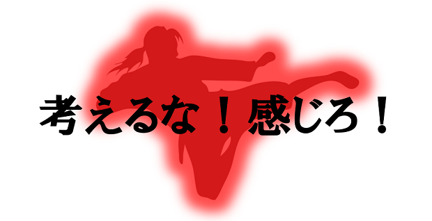 考えるな!感じろ!